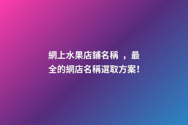 網上水果店鋪名稱，最全的網店名稱選取方案！-第1張-店鋪起名-玄機派